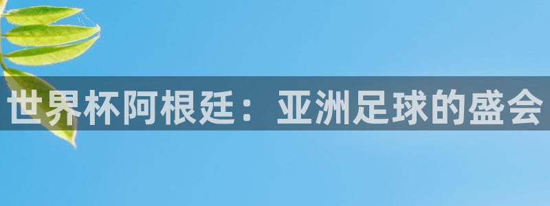 欧洲世预赛赛程表:世界杯阿根廷:亚洲足球的盛会