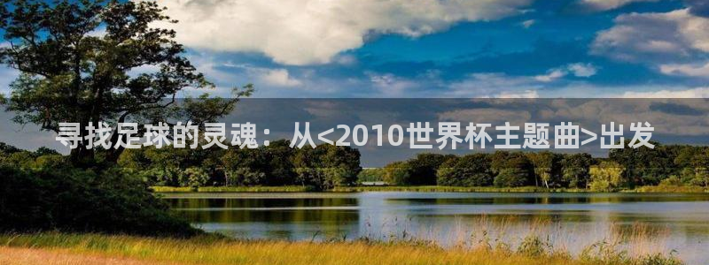 2026世界杯买球:寻找足球的灵魂:从<2010世界杯主题曲>出发